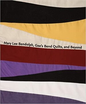 Mary Lee Bendolph, Gee's Bend Quilts, and Beyond by Joanne Cubbs, Matt Arnett, Dana Friis-Hansen