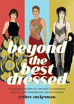 Beyond the Best Dressed: A Cultural History of the Most Glamorous, Radical, and Scandalous Oscar Fashion by Esther Zuckerman