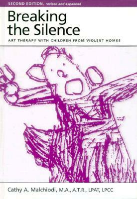 Breaking the Silence: Art Therapy with Children from Violent Homes by Cathy Malchiodi