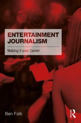 Entertainment Journalism: Making it your Career by Ben Falk