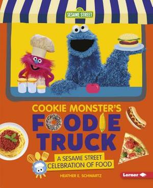 Cookie Monster's Foodie Truck: A Sesame Street Celebration of Food by Heather E. Schwartz