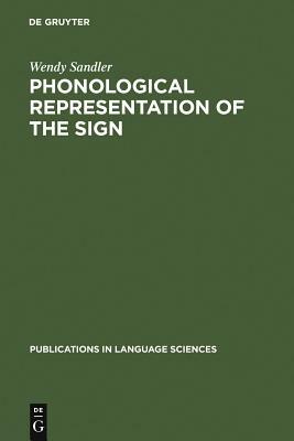 Phonological Representation of the Sign: Linearity and Nonlinearity in American Sign Language by Wendy Sandler