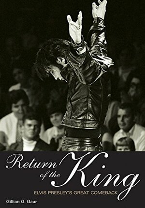 Return Of The King: Elvis Presley's Great Comeback by Gillian G. Gaar