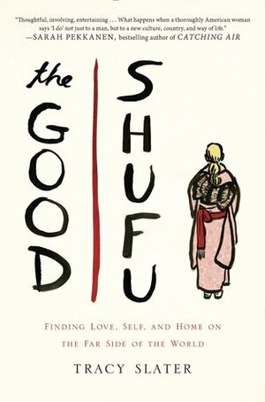 The Good Shufu: Finding Love, Self, and Home on the Far Side of the World by Tracy Slater