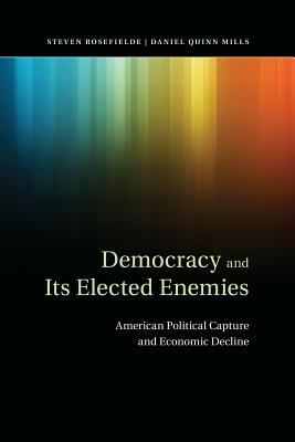 Democracy and Its Elected Enemies: American Political Capture and Economic Decline by Daniel Quinn Mills, Steven Rosefielde