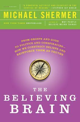 The Believing Brain: From Ghosts and Gods to Politics and Conspiracies - How We Construct Beliefs and Reinforce Them as Truths by Michael Shermer