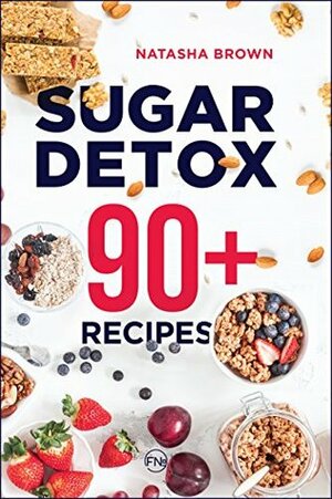 Sugar Detox. 90+ Recipes: Overcome your sugar craving with these great bad sugar free recipes! (Weight Loss Book 3) by Natasha Brown