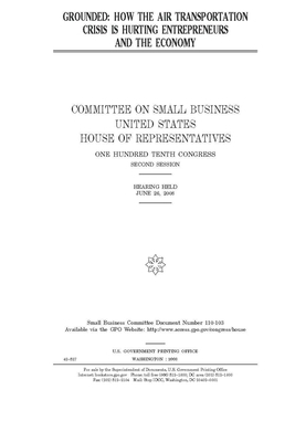Grounded: how the air transportation crisis is hurting entrepreneurs and the economy by United State Congress, United States House of Representatives, Committee on Small Business (house)