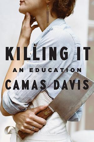 Killing It: An Education [ARC] by Camas Davis