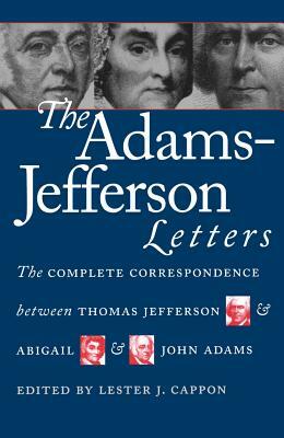 The Adams-Jefferson Letters: The Complete Correspondence Between Thomas Jefferson and Abigail and John Adams by 