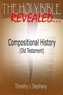 The Holy Bible Revealed: Compositional History (Old Testament) by Timothy J. Stephany