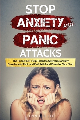 Stop Anxiety and Panic Attacks: The Perfect Self-Help Toolkit to Overcome Anxiety Disorder, end Panic and Find Relief and Peace for your Mind by Jennifer Lee