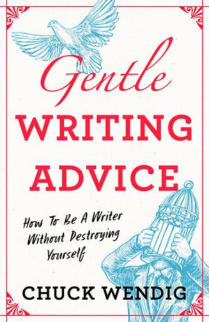 Gentle Writing Advice: How to Be a Writer Without Destroying Yourself by Chuck Wendig