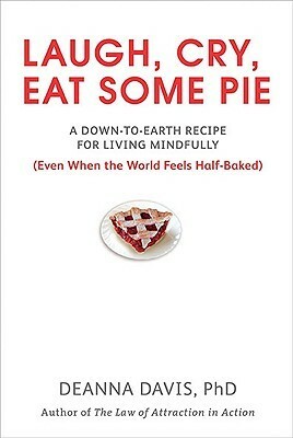 Laugh, Cry, Eat Some Pie: A Down-to-Earth Recipe for Living Mindfully (Even When the World FeelsHalf-Baked ) by Deanna Davis