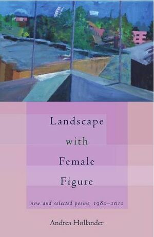 Landscape with Female Figure: New & Selected Poems, 1982 - 2012 by Andrea Hollander
