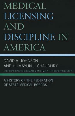 Medical Licensing and Discipline in America: A History of the Federation of State Medical Boards by Humayun J. Chaudhry, David A. Johnson