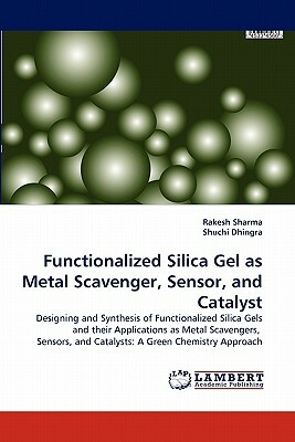 Functionalized Silica Gel as Metal Scavenger, Sensor, and Catalyst by Shuchi Dhingra, Rakesh Sharma