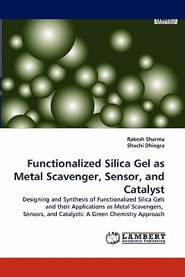 Functionalized Silica Gel as Metal Scavenger, Sensor, and Catalyst by Rakesh Sharma, Shuchi Dhingra