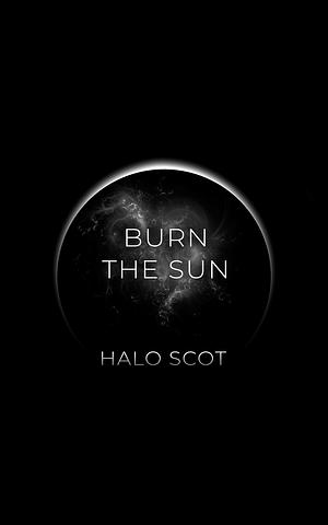 Burn the Sun: An Apocalyptic Science-Fantasy Novel by Halo Scot, Halo Scot