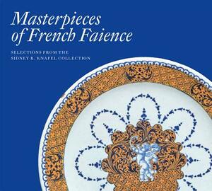 Masterpieces of French Faience: Selections from the Sidney R. Knafel Collection by Charlotte Vignon