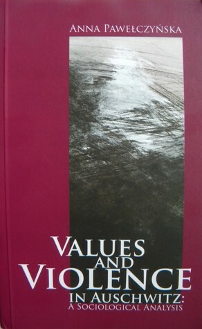 Values and Violence in Auschwitz: A Sociological Analysis by Anna Pawełczyńska, Catherine S. Leach