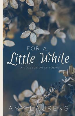 For A Little While: A collection of poems by Amy Laurens
