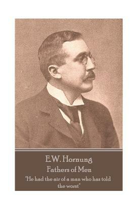 E.W. Hornung - Fathers of Men: "He had the air of a man who has told the worst" by E. W. Hornung