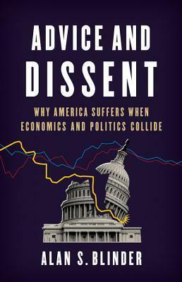 Advice and Dissent: Why America Suffers When Economics and Politics Collide by Alan S. Blinder
