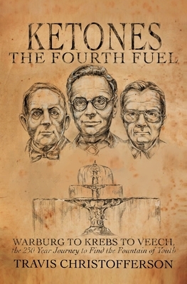 Ketones, The Fourth Fuel: Warburg to Krebs to Veech, the 250 Year Journey to Find the Fountain of Youth by Travis Christofferson