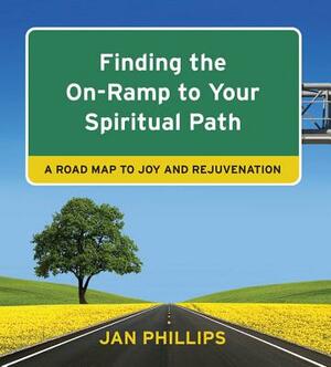 Finding the On-Ramp to Your Spiritual Path: A Roadmap to Joy and Rejuvenation by Jan Phillips