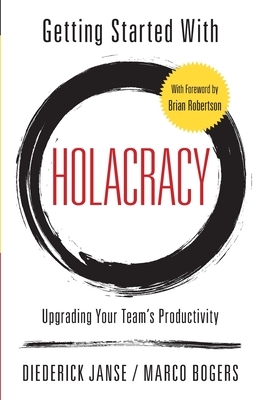 Getting Started With Holacracy: Upgrading Your Team's Productivity by Diederick Janse, Marco Bogers