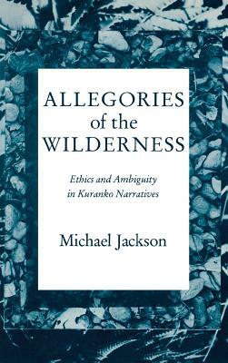 Allegories of the Wilderness: Ethics and Ambiguity in Kuranko Narratives by Michael Jackson