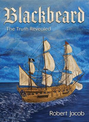 Blackbeard: The Truth Revealed by Robert Jacob