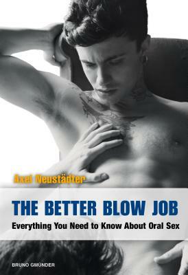 The Better Blow Job: Everything You Need to Know about Oral Sex by Axel Neustaedter