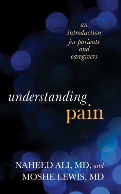 Understanding Pain: An Introduction for Patients and Caregivers by Naheed Ali, Moshe Lewis