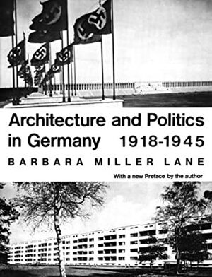 Architecture and Politics in Germany, 1918-1945 by Barbara Miller Lane
