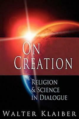 On Creation: Religion and Science in Dialogue by Walter Klaiber