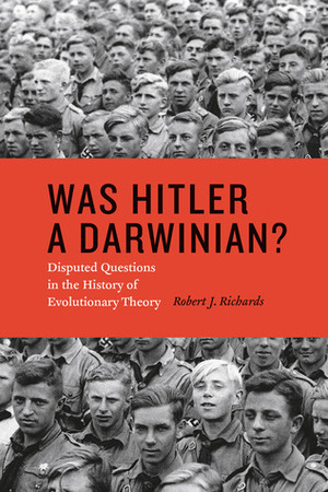 Was Hitler a Darwinian?: Disputed Questions in the History of Evolutionary Theory by Robert J. Richards