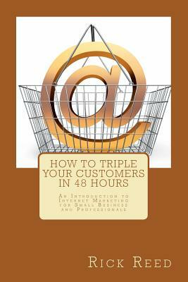 How To Triple Your Customers in 48 Hours: An Introduction to Internet Marketing for Small Business and Professionals by Rick Reed