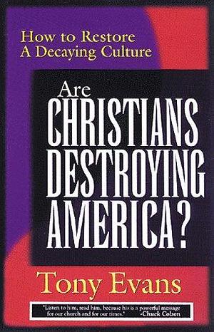Are Christians Destroying America?: How to Restore a Decaying Culture by Tony Evans