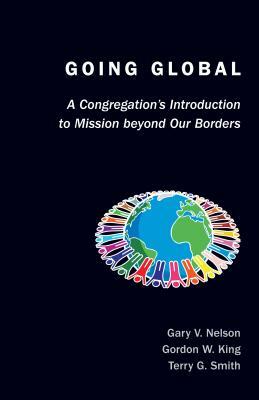 Going Global: A Congregation's Introduction to Mission Beyond Our Borders by Gary Nelson, Gordon W. King, Terry Smith