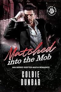 Matched into the Mob: MM Mpreg Shifter Mafia Romance by Colbie Dunbar