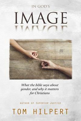 In God's Image: What the Bible says about gender, and why it matters for Christians by Tom Hilpert