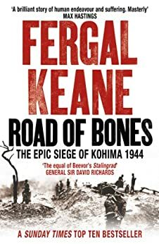 Road of Bones: The Siege of Kohima 1944 - The Epic Story of the Last Great Stand of Empire by Fergal Keane