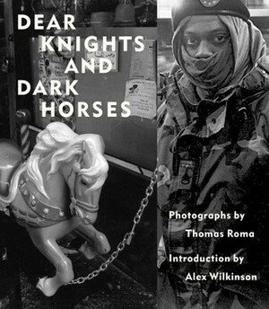 Dear Knights and Dark Horses by Thomas Roma, Alec Wilkinson