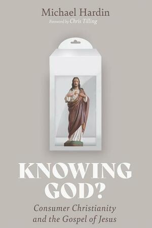 Knowing God?: Consumer Christianity and the Gospel of Jesus by Michael Hardin