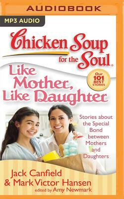 Chicken Soup for the Soul: Like Mother, Like Daughter: Stories about the Special Bond Between Mothers and Daughters by Jack Canfield, Mark Victor Hansen