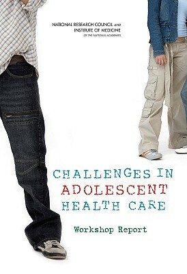 Challenges in Adolescent Health Care: Workshop Report by Institute of Medicine, Division of Behavioral and Social Scienc, National Research Council