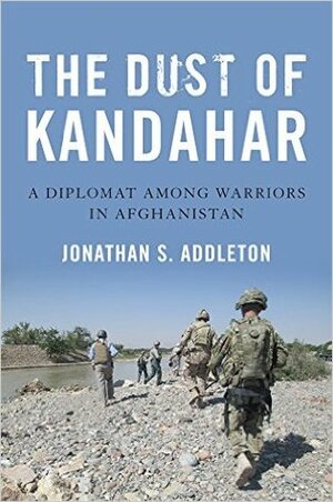 The Dust of Kandahar: A Diplomat Among Warriors in Afghanistan by Jonathan S. Addleton