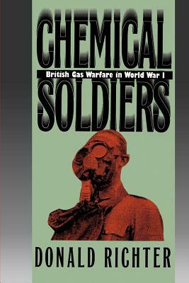 Chemical Soldiers: British Gas Warfare in World War I by Donald Richter